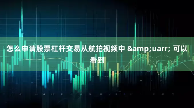 怎么申请股票杠杆交易从航拍视频中 &uarr; 可以看到