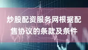 炒股配资服务网根据配售协议的条款及条件