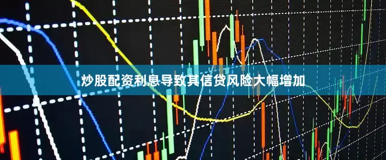 炒股配资利息导致其信贷风险大幅增加