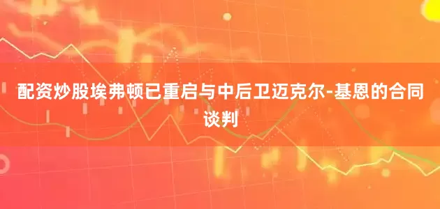 配资炒股埃弗顿已重启与中后卫迈克尔-基恩的合同谈判