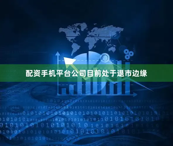 配资手机平台公司目前处于退市边缘