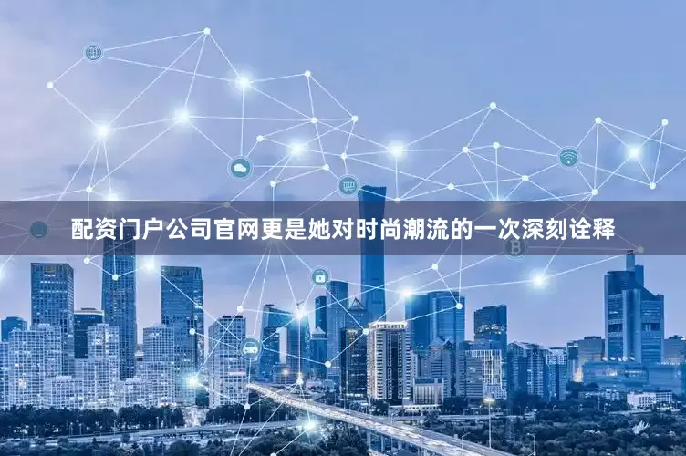 配资门户公司官网更是她对时尚潮流的一次深刻诠释