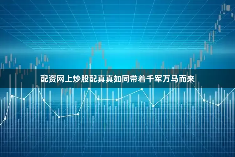 配资网上炒股配真真如同带着千军万马而来
