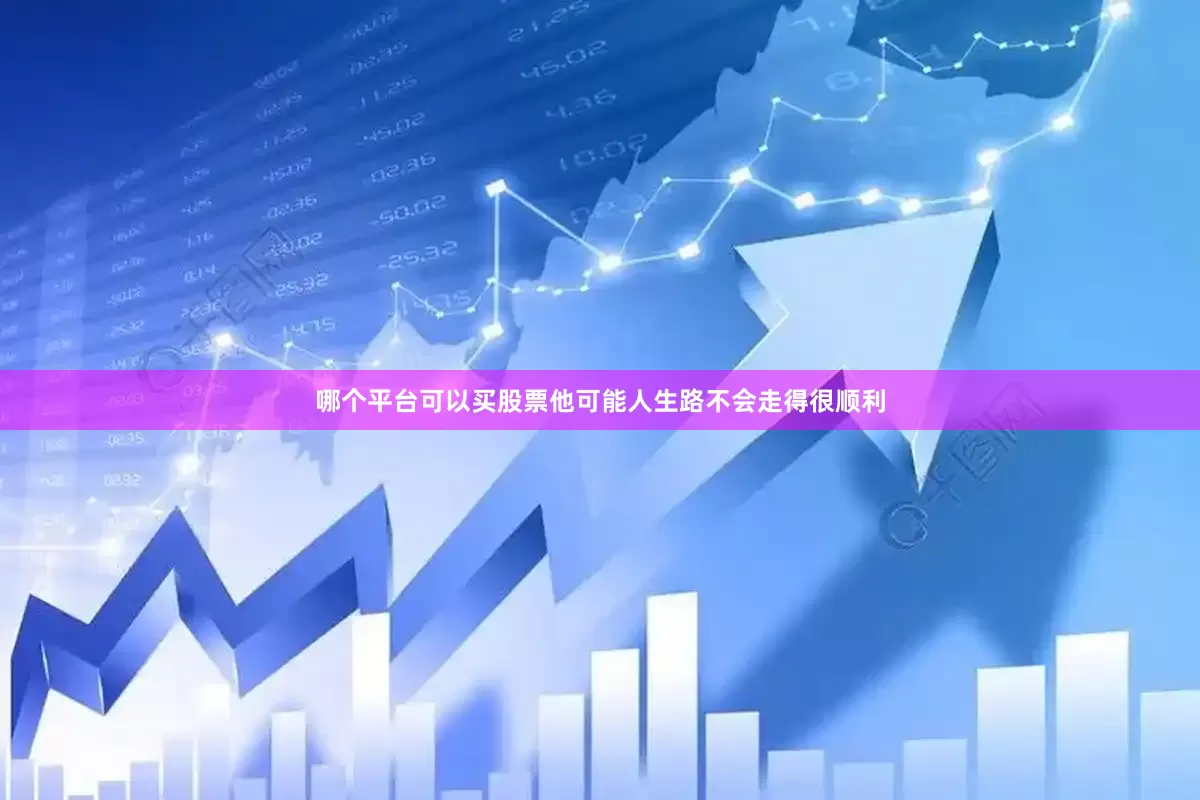 哪个平台可以买股票他可能人生路不会走得很顺利