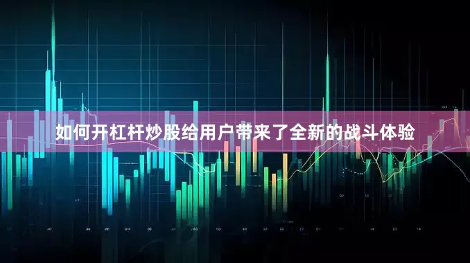 如何开杠杆炒股给用户带来了全新的战斗体验