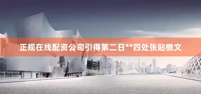 正规在线配资公司引得第二日**四处张贴檄文