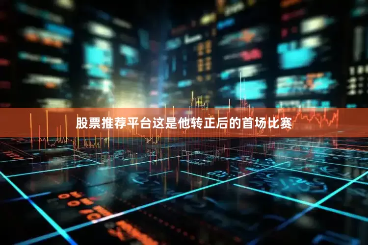 股票推荐平台这是他转正后的首场比赛