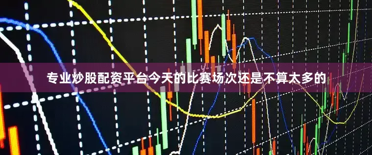 专业炒股配资平台今天的比赛场次还是不算太多的