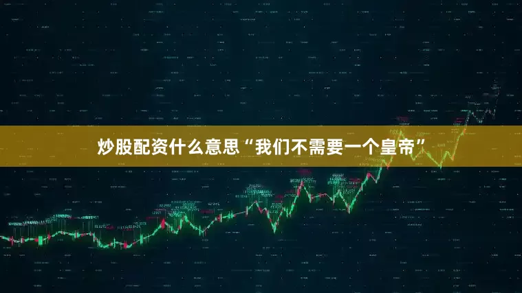 炒股配资什么意思“我们不需要一个皇帝”