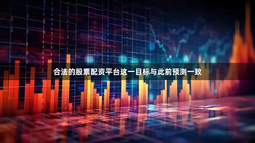 合法的股票配资平台这一目标与此前预测一致