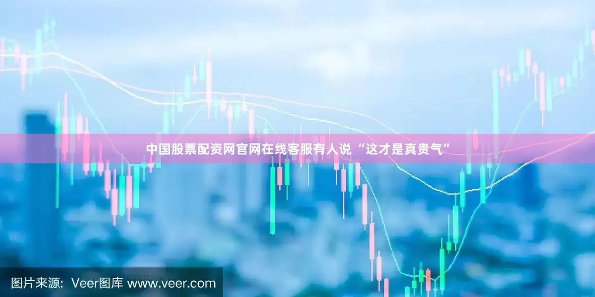 中国股票配资网官网在线客服有人说 “这才是真贵气”