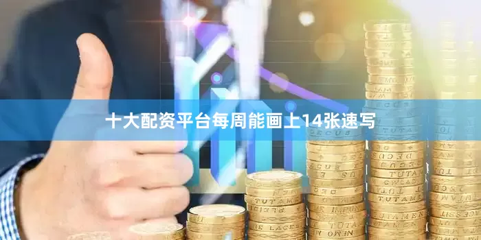 十大配资平台每周能画上14张速写