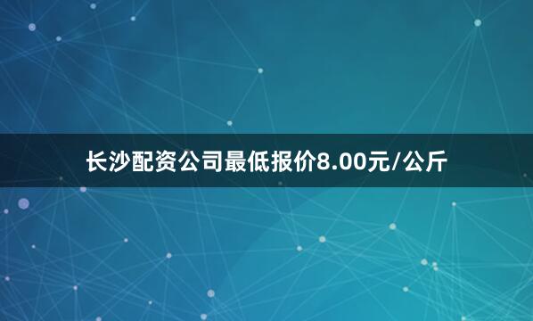 长沙配资公司最低报价8.00元/公斤