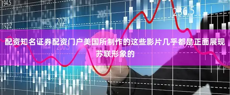 配资知名证券配资门户美国所制作的这些影片几乎都是正面展现苏联形象的