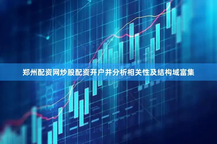 郑州配资网炒股配资开户并分析相关性及结构域富集