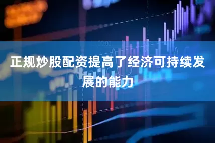 正规炒股配资提高了经济可持续发展的能力