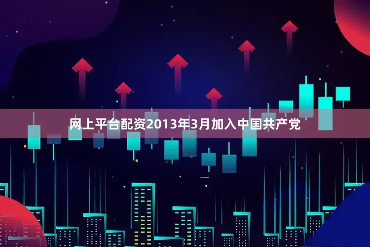 网上平台配资2013年3月加入中国共产党