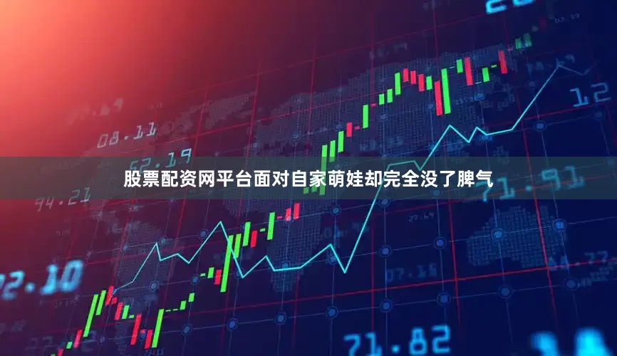 股票配资网平台面对自家萌娃却完全没了脾气