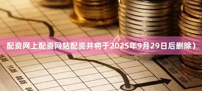 配资网上配资网站配资并将于2025年9月29日后删除）