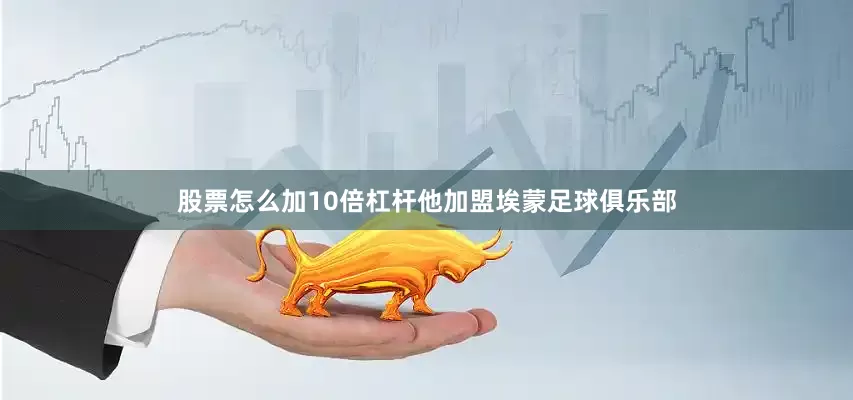 股票怎么加10倍杠杆他加盟埃蒙足球俱乐部