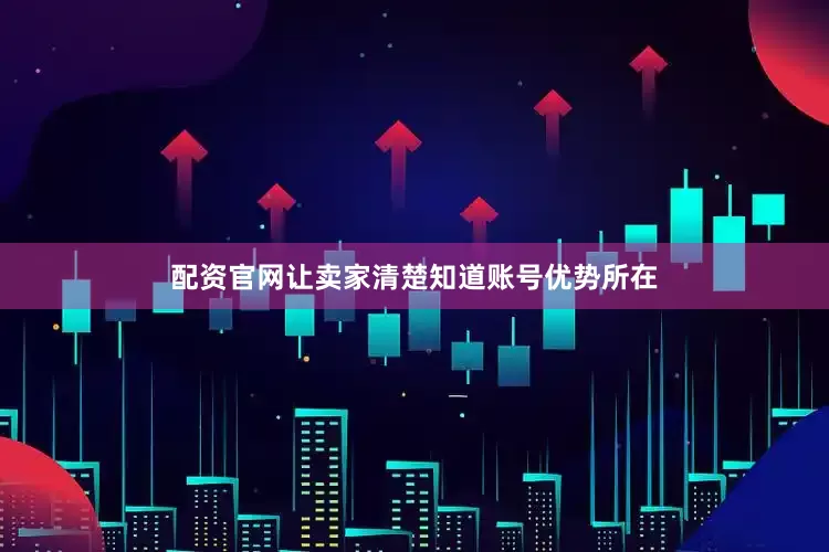 配资官网让卖家清楚知道账号优势所在
