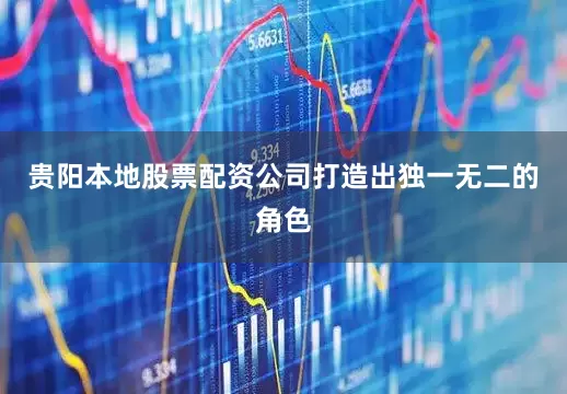 贵阳本地股票配资公司打造出独一无二的角色