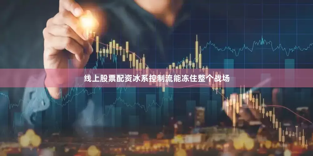 线上股票配资冰系控制流能冻住整个战场