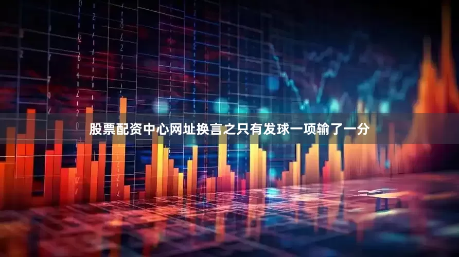 股票配资中心网址换言之只有发球一项输了一分