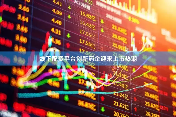 线下配资平台创新药企迎来上市热潮