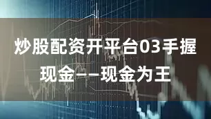 炒股配资开平台03手握现金——现金为王
