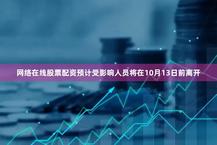 网络在线股票配资预计受影响人员将在10月13日前离开