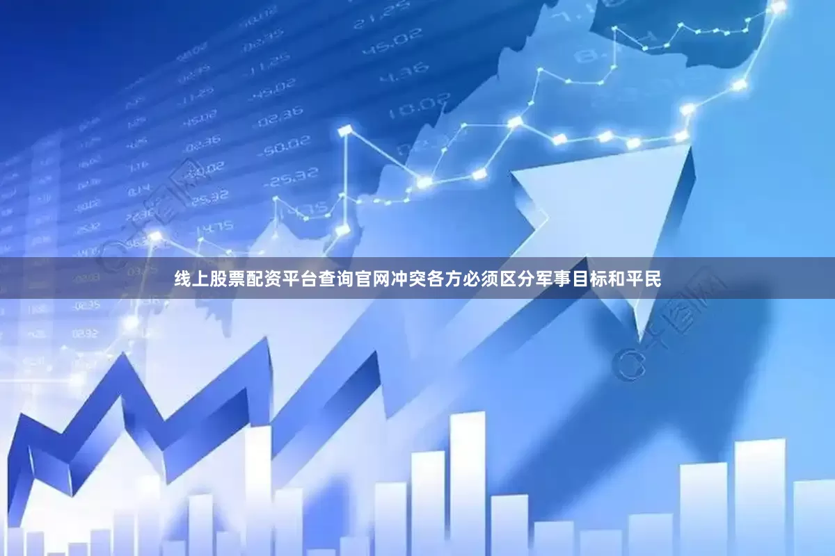 线上股票配资平台查询官网冲突各方必须区分军事目标和平民