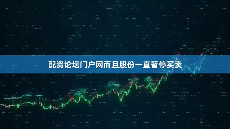 配资论坛门户网而且股份一直暂停买卖