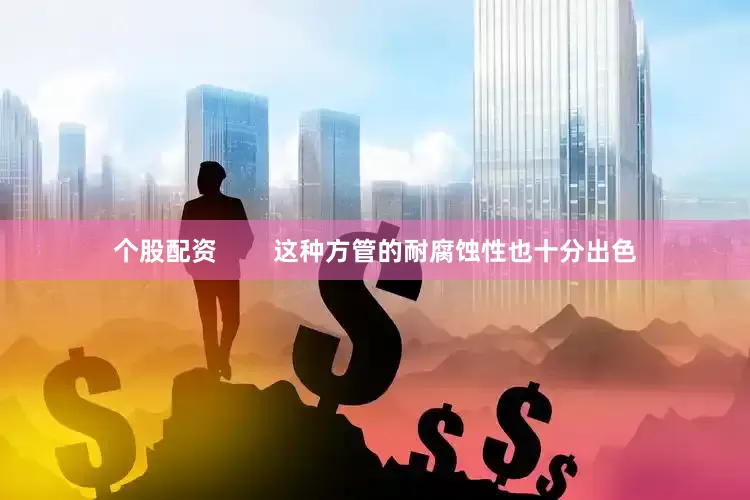个股配资        这种方管的耐腐蚀性也十分出色