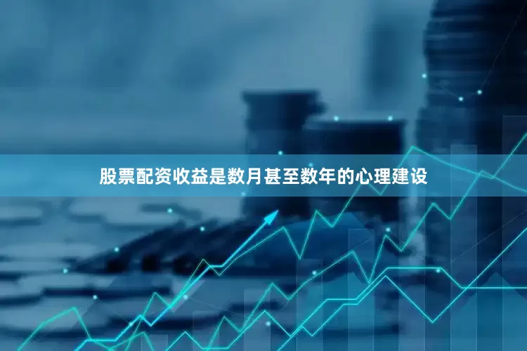 股票配资收益是数月甚至数年的心理建设