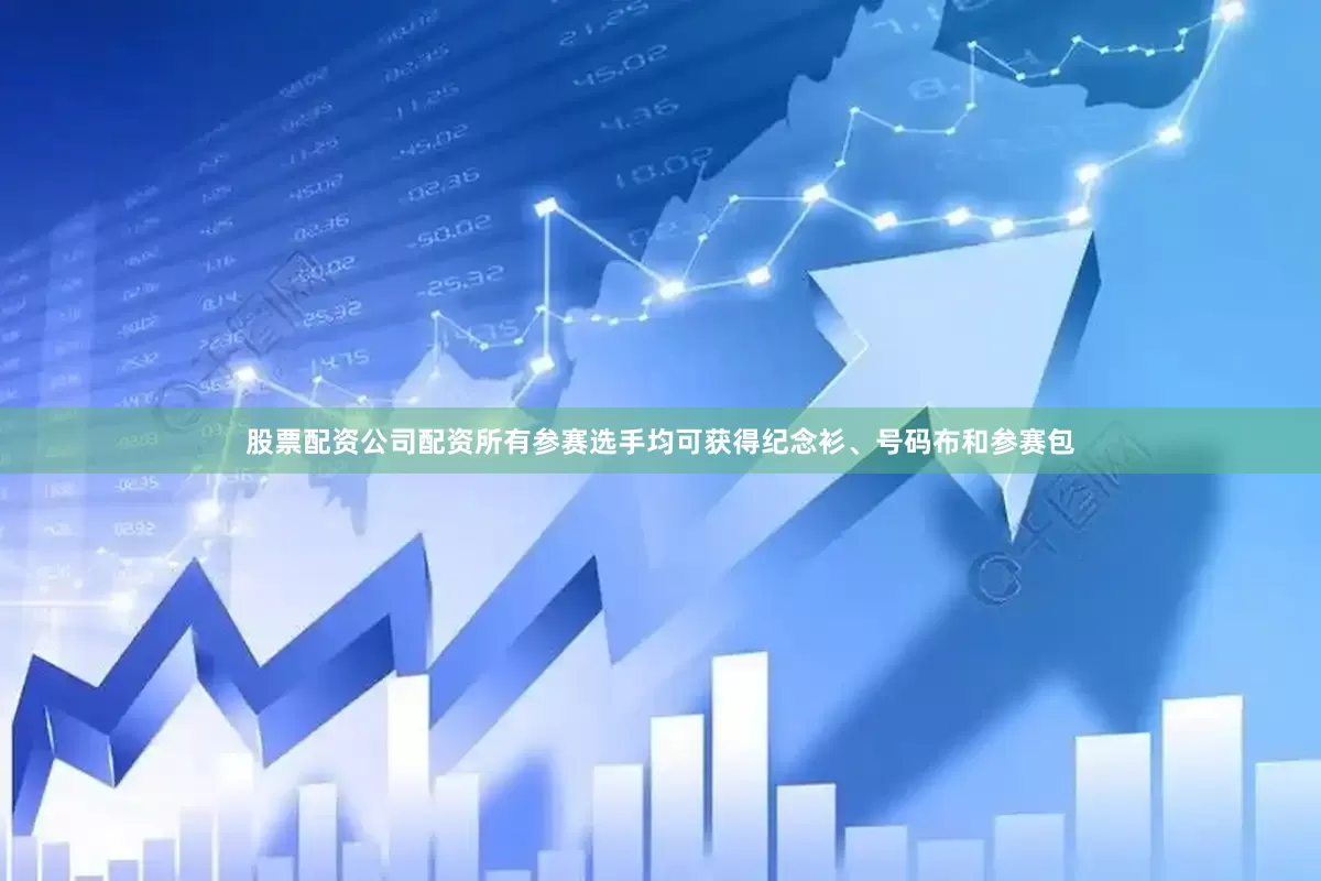 股票配资公司配资所有参赛选手均可获得纪念衫、号码布和参赛包