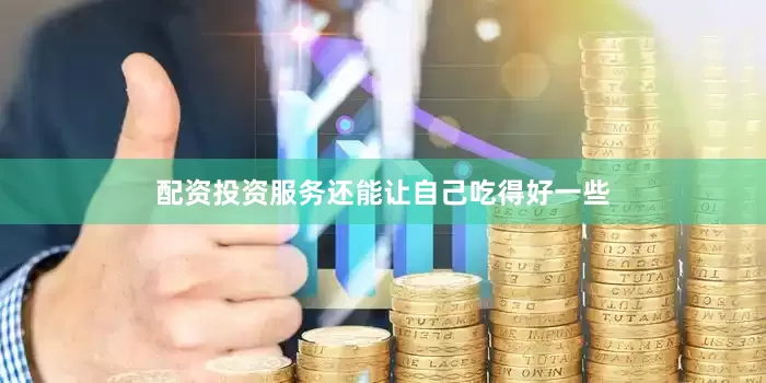 配资投资服务还能让自己吃得好一些
