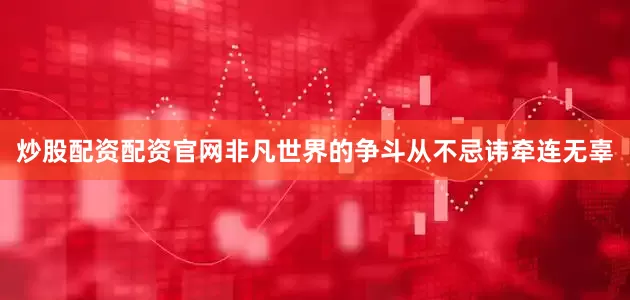 炒股配资配资官网非凡世界的争斗从不忌讳牵连无辜
