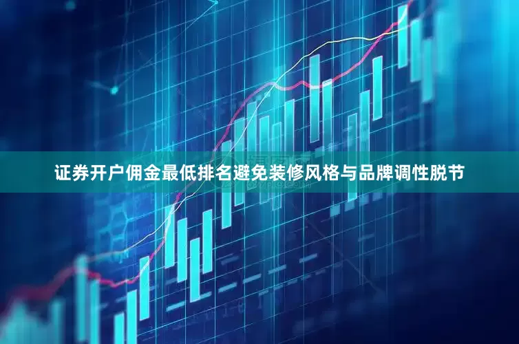 证券开户佣金最低排名避免装修风格与品牌调性脱节