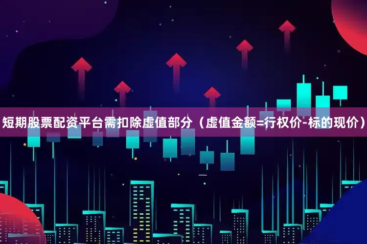 短期股票配资平台需扣除虚值部分（虚值金额=行权价-标的现价）