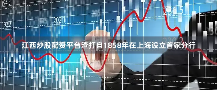 江西炒股配资平台渣打自1858年在上海设立首家分行