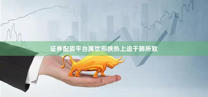 证券配资平台属饮邪挟热上迫于肺所致