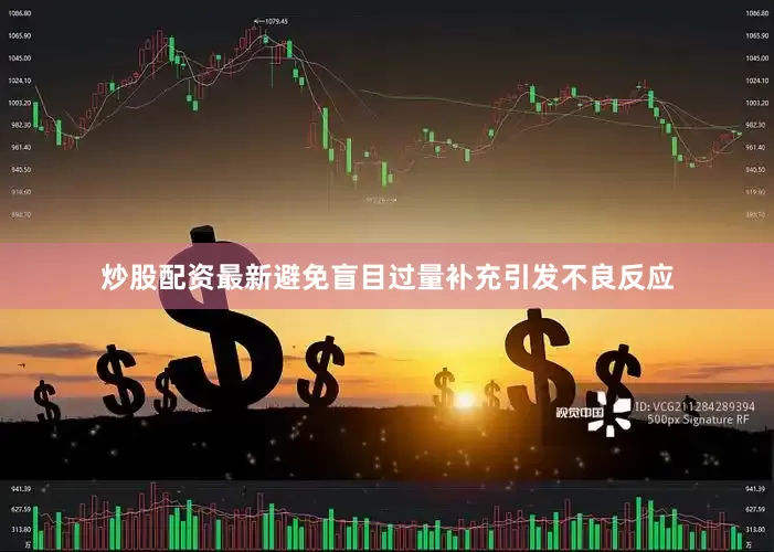炒股配资最新避免盲目过量补充引发不良反应