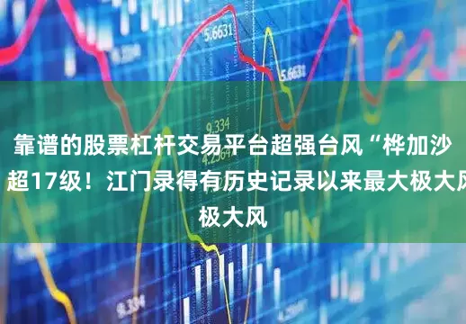 靠谱的股票杠杆交易平台超强台风“桦加沙”超17级！江门录得有历史记录以来最大极大风