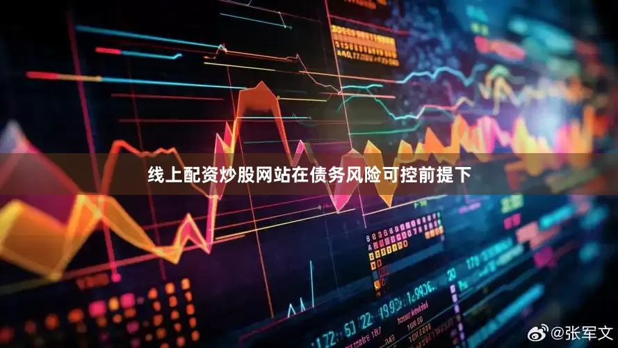 线上配资炒股网站在债务风险可控前提下