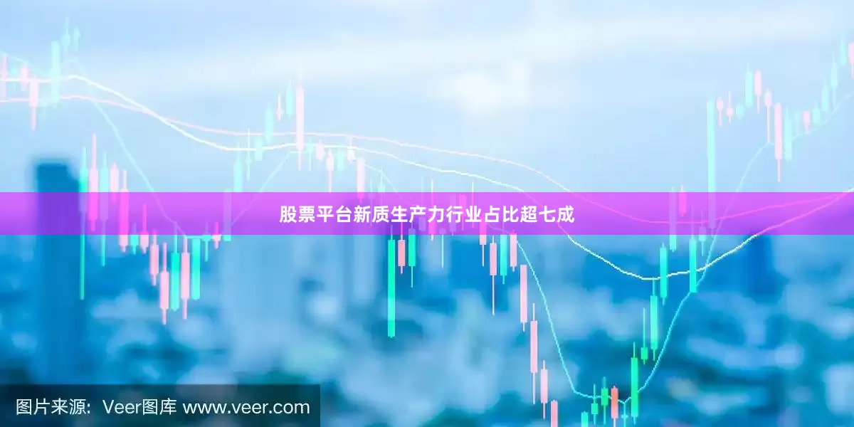 股票平台新质生产力行业占比超七成
