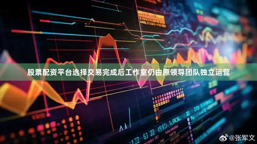 股票配资平台选择交易完成后工作室仍由原领导团队独立运营