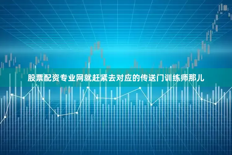 股票配资专业网就赶紧去对应的传送门训练师那儿