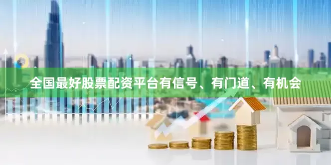 全国最好股票配资平台有信号、有门道、有机会