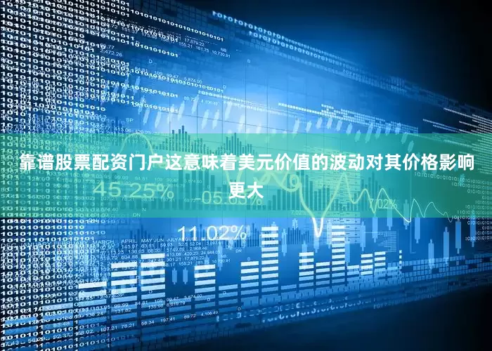 靠谱股票配资门户这意味着美元价值的波动对其价格影响更大